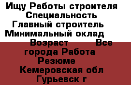 Ищу Работы строителя › Специальность ­ Главный строитель  › Минимальный оклад ­ 5 000 › Возраст ­ 30 - Все города Работа » Резюме   . Кемеровская обл.,Гурьевск г.